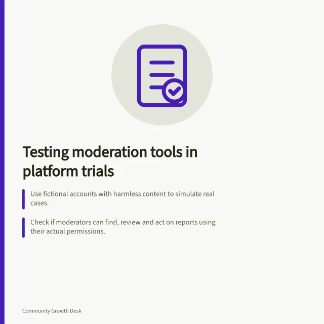 Testing moderation tools in platform trials: Use fictional accounts with harmless content to simulate real cases.; Check if moderators can find, review and act on reports using their actual permissions.; Verify staff can correct automated mistakes and recover from missed cases. Assessing moderation tools during a platform trial