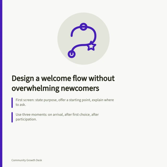 Design a welcome flow without overwhelming newcomers: First screen: state purpose, offer a starting point, explain where to ask.; Use three moments: on arrival, after first choice, after participation.; Preview with a new-member account; check mobile view and joining permissions. Designing a welcome flow without overwhelming newcomers