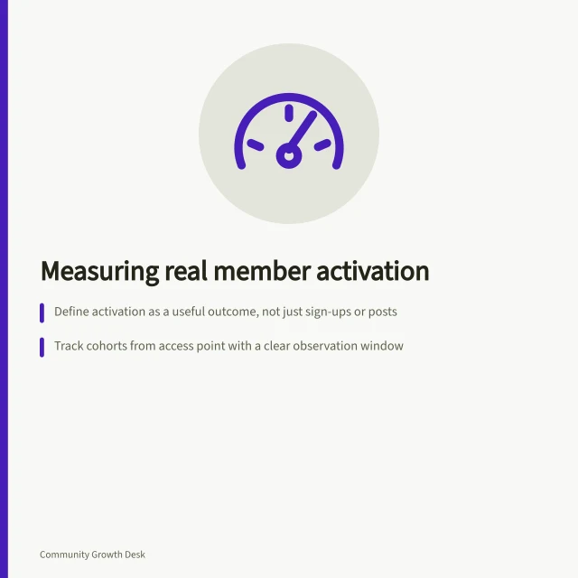 Measuring real member activation: Define activation as a useful outcome, not just sign-ups or posts; Track cohorts from access point with a clear observation window; Use coding rules to confirm helpful exchanges, not just greetings or reactions. Measuring activation through meaningful participation