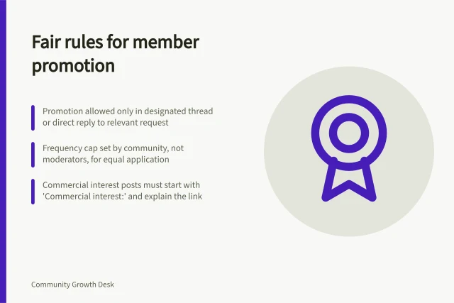 Fair rules for member promotion: Promotion allowed only in designated thread or direct reply to relevant request; Frequency cap set by community, not moderators, for equal application; Commercial interest posts must start with 'Commercial interest:' and explain the link. Setting fair rules for member promotion