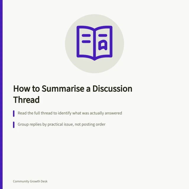 How to Summarise a Discussion Thread: Read the full thread to identify what was actually answered; Group replies by practical issue, not posting order; Include unresolved questions and differing views with context. Summarising a useful thread for members who missed it